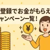 【即時でもらえる】新規登録キャンペーン68選！即日現金ももらえる！